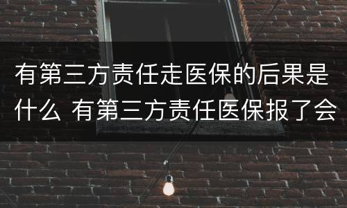 有第三方责任走医保的后果是什么 有第三方责任医保报了会怎么处理