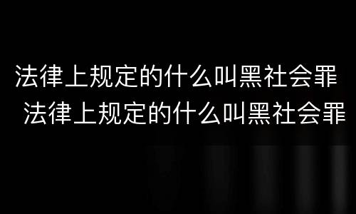 法律上规定的什么叫黑社会罪 法律上规定的什么叫黑社会罪呢
