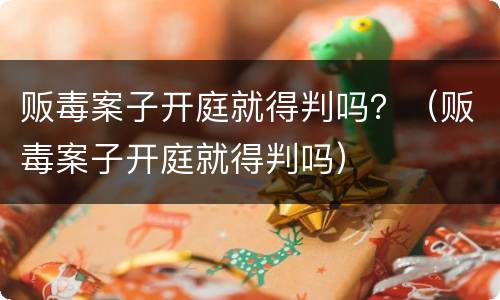 贩毒案子开庭就得判吗？（贩毒案子开庭就得判吗）