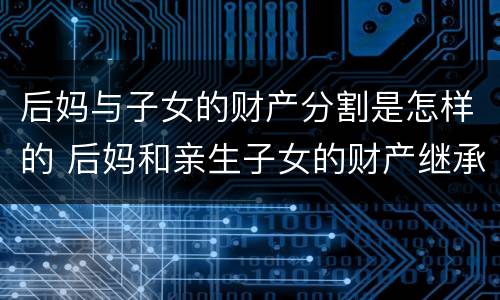 后妈与子女的财产分割是怎样的 后妈和亲生子女的财产继承