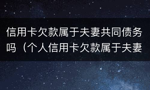 信用卡欠款属于夫妻共同债务吗（个人信用卡欠款属于夫妻共同债务吗）