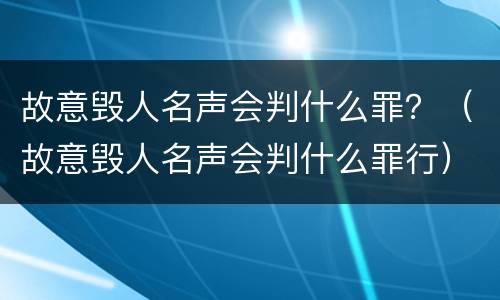 故意毁人名声会判什么罪？（故意毁人名声会判什么罪行）