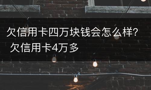 欠信用卡四万块钱会怎么样？ 欠信用卡4万多