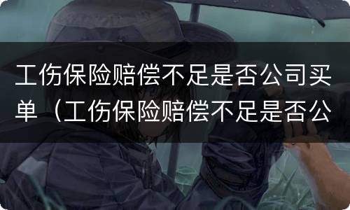 工伤保险赔偿不足是否公司买单（工伤保险赔偿不足是否公司买单）
