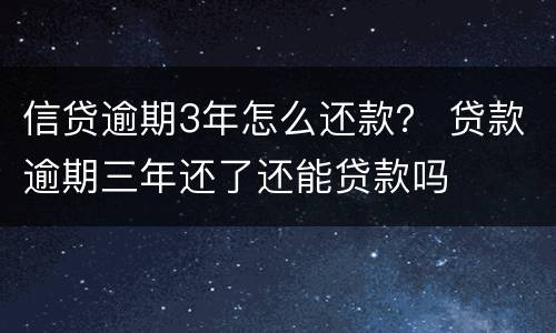 信贷逾期3年怎么还款？ 贷款逾期三年还了还能贷款吗