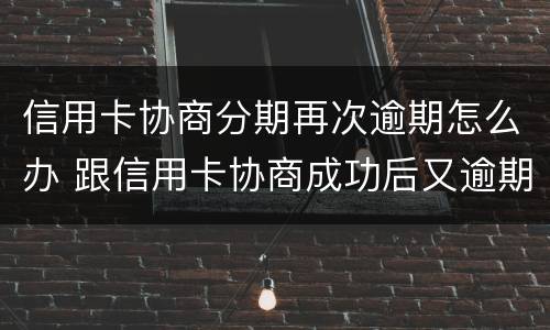 信用卡协商分期再次逾期怎么办 跟信用卡协商成功后又逾期了