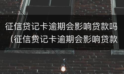征信贷记卡逾期会影响贷款吗（征信贷记卡逾期会影响贷款吗知乎）