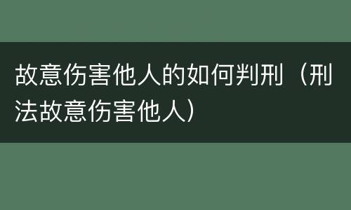故意伤害他人的如何判刑（刑法故意伤害他人）