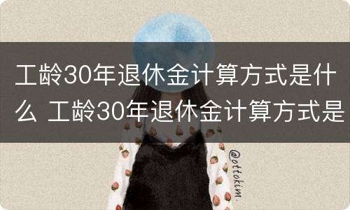 工龄30年退休金计算方式是什么 工龄30年退休金计算方式是什么样的