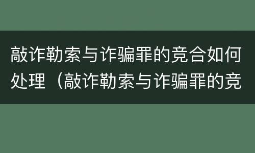 敲诈勒索与诈骗罪的竞合如何处理（敲诈勒索与诈骗罪的竞合如何处理案件）