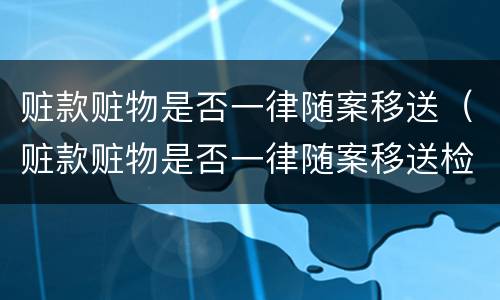 赃款赃物是否一律随案移送（赃款赃物是否一律随案移送检察院）