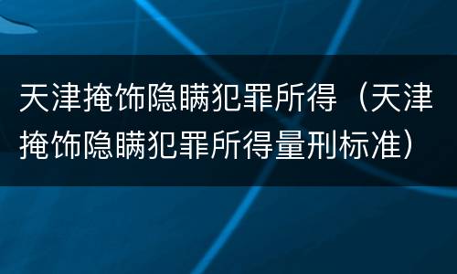天津掩饰隐瞒犯罪所得（天津掩饰隐瞒犯罪所得量刑标准）