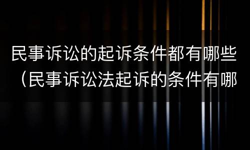 民事诉讼的起诉条件都有哪些（民事诉讼法起诉的条件有哪些）