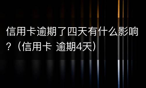 信用卡逾期了四天有什么影响?（信用卡 逾期4天）