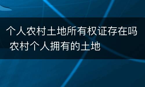 个人农村土地所有权证存在吗 农村个人拥有的土地