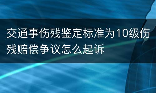 交通事伤残鉴定标准为10级伤残赔偿争议怎么起诉