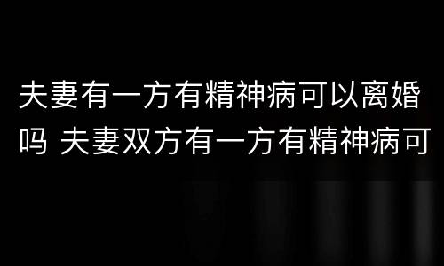 夫妻有一方有精神病可以离婚吗 夫妻双方有一方有精神病可以离婚吗
