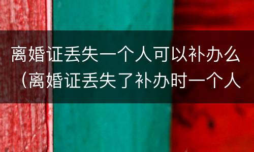 离婚证丢失一个人可以补办么（离婚证丢失了补办时一个人去可以吗）
