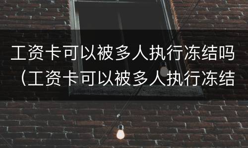 工资卡可以被多人执行冻结吗（工资卡可以被多人执行冻结吗怎么办）