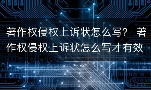 著作权侵权上诉状怎么写？ 著作权侵权上诉状怎么写才有效