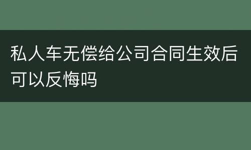 私人车无偿给公司合同生效后可以反悔吗