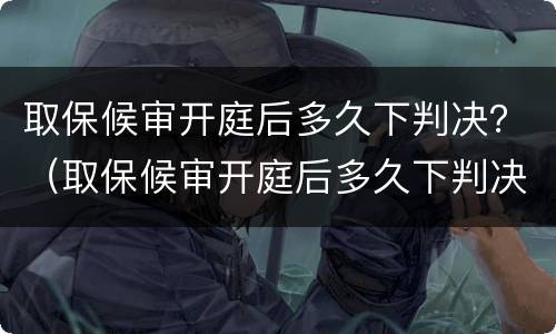 取保候审开庭后多久下判决？（取保候审开庭后多久下判决结果）