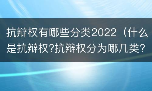 抗辩权有哪些分类2022（什么是抗辩权?抗辩权分为哪几类?）