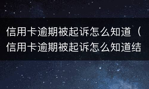 信用卡逾期被起诉怎么知道（信用卡逾期被起诉怎么知道结果）