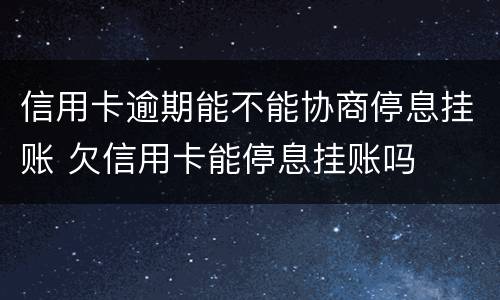 信用卡逾期能不能协商停息挂账 欠信用卡能停息挂账吗