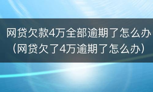 网贷欠款4万全部逾期了怎么办（网贷欠了4万逾期了怎么办）