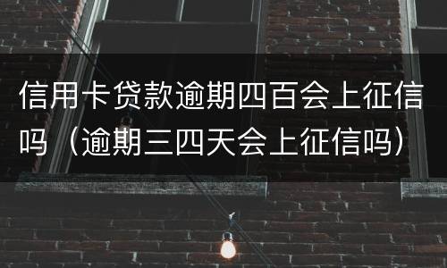 信用卡贷款逾期四百会上征信吗（逾期三四天会上征信吗）