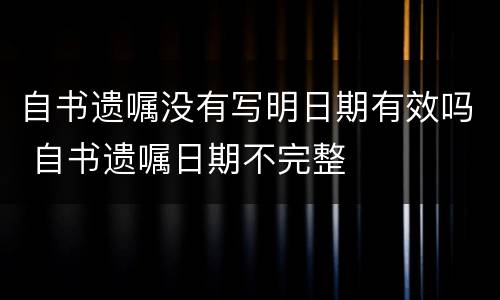 自书遗嘱没有写明日期有效吗 自书遗嘱日期不完整