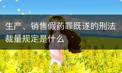 生产、销售假药罪既遂的刑法裁量规定是什么