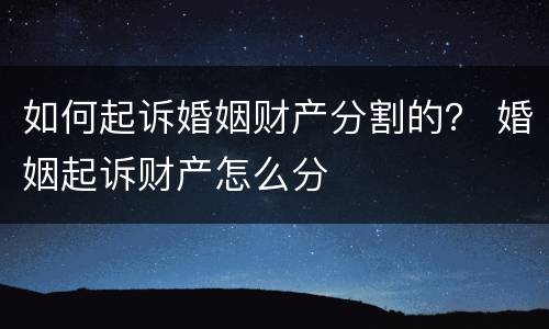 如何起诉婚姻财产分割的？ 婚姻起诉财产怎么分