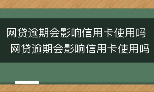 网贷逾期会影响信用卡使用吗 网贷逾期会影响信用卡使用吗