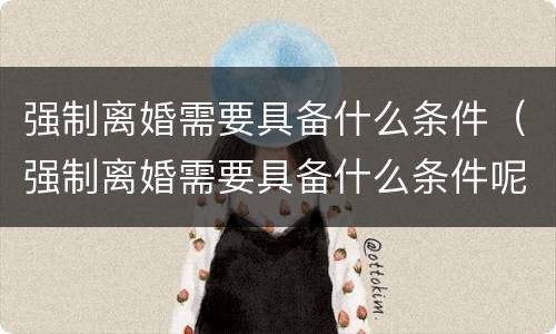 强制离婚需要具备什么条件（强制离婚需要具备什么条件呢）