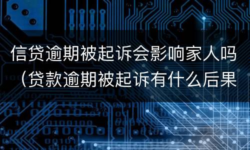 信贷逾期被起诉会影响家人吗（贷款逾期被起诉有什么后果）