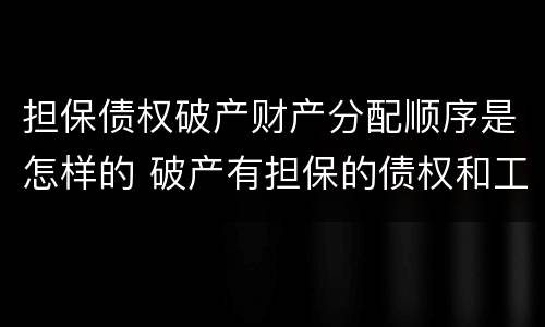 担保债权破产财产分配顺序是怎样的 破产有担保的债权和工资的清偿顺序