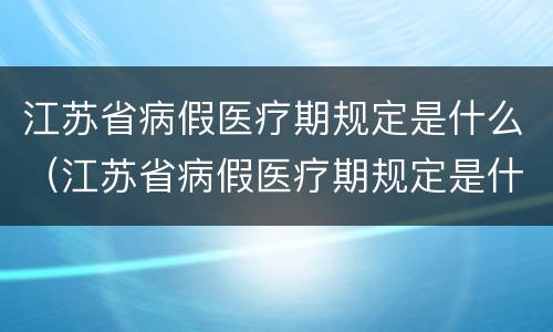 江苏省病假医疗期规定是什么（江苏省病假医疗期规定是什么标准）