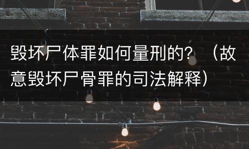 毁坏尸体罪如何量刑的？（故意毁坏尸骨罪的司法解释）