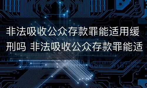 非法吸收公众存款罪能适用缓刑吗 非法吸收公众存款罪能适用缓刑吗