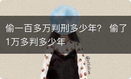 偷一百多万判刑多少年？ 偷了1万多判多少年