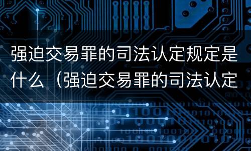 强迫交易罪的司法认定规定是什么（强迫交易罪的司法认定规定是什么意思）
