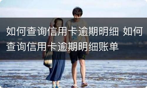 如何查询信用卡逾期明细 如何查询信用卡逾期明细账单