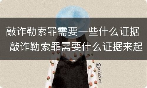 敲诈勒索罪需要一些什么证据 敲诈勒索罪需要什么证据来起诉