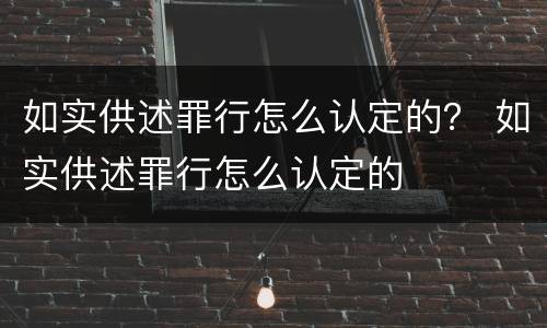 如实供述罪行怎么认定的？ 如实供述罪行怎么认定的