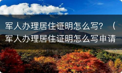 军人办理居住证明怎么写？（军人办理居住证明怎么写申请）