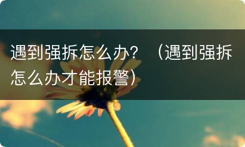 遇到强拆怎么办？（遇到强拆怎么办才能报警）