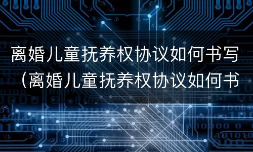 离婚儿童抚养权协议如何书写（离婚儿童抚养权协议如何书写范本）