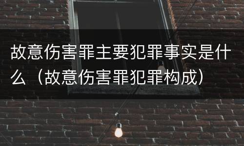 故意伤害罪主要犯罪事实是什么（故意伤害罪犯罪构成）